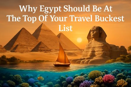 Why Egypt Should Be At The Top Of Your Travel Bucket List